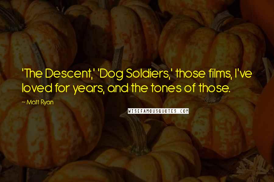 Matt Ryan Quotes: 'The Descent,' 'Dog Soldiers,' those films, I've loved for years, and the tones of those.