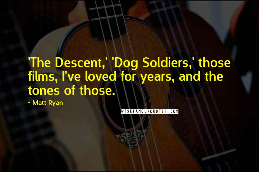 Matt Ryan Quotes: 'The Descent,' 'Dog Soldiers,' those films, I've loved for years, and the tones of those.