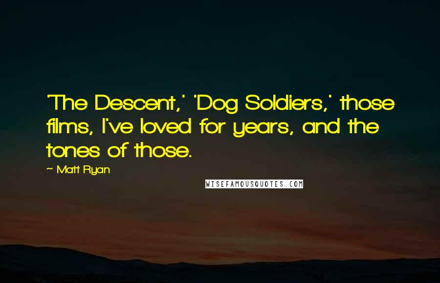 Matt Ryan Quotes: 'The Descent,' 'Dog Soldiers,' those films, I've loved for years, and the tones of those.