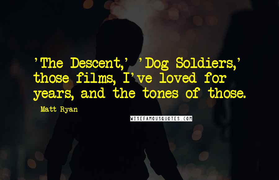 Matt Ryan Quotes: 'The Descent,' 'Dog Soldiers,' those films, I've loved for years, and the tones of those.