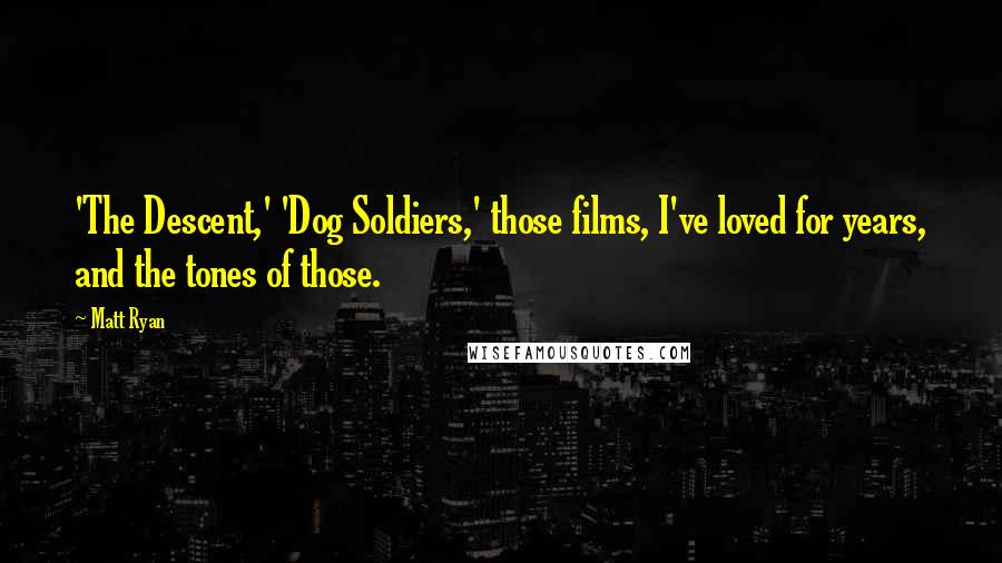 Matt Ryan Quotes: 'The Descent,' 'Dog Soldiers,' those films, I've loved for years, and the tones of those.