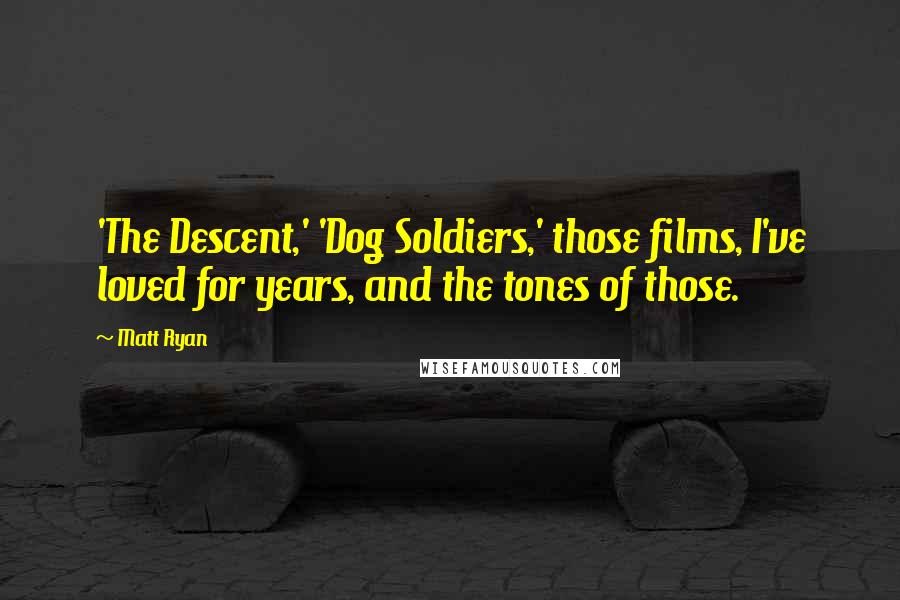 Matt Ryan Quotes: 'The Descent,' 'Dog Soldiers,' those films, I've loved for years, and the tones of those.