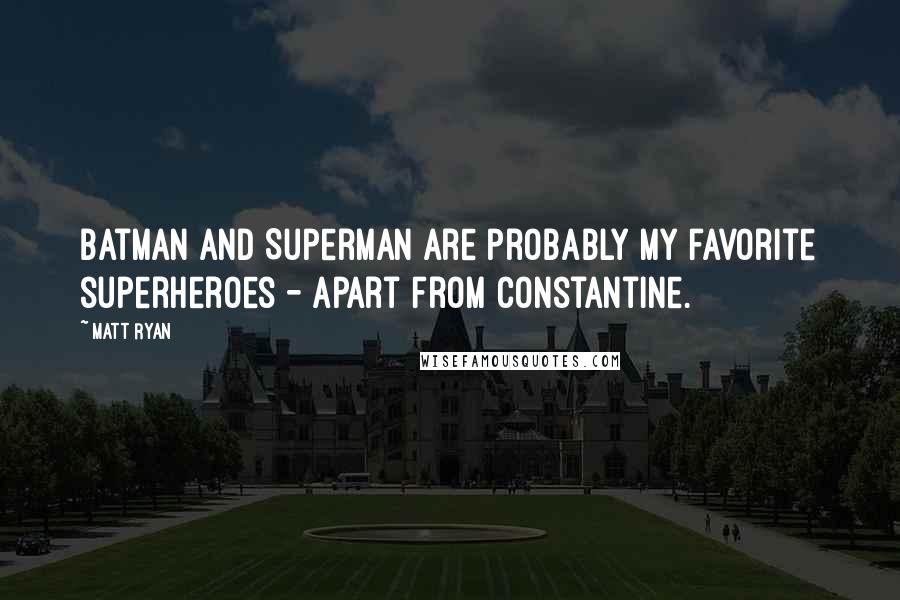 Matt Ryan Quotes: Batman and Superman are probably my favorite superheroes - apart from Constantine.