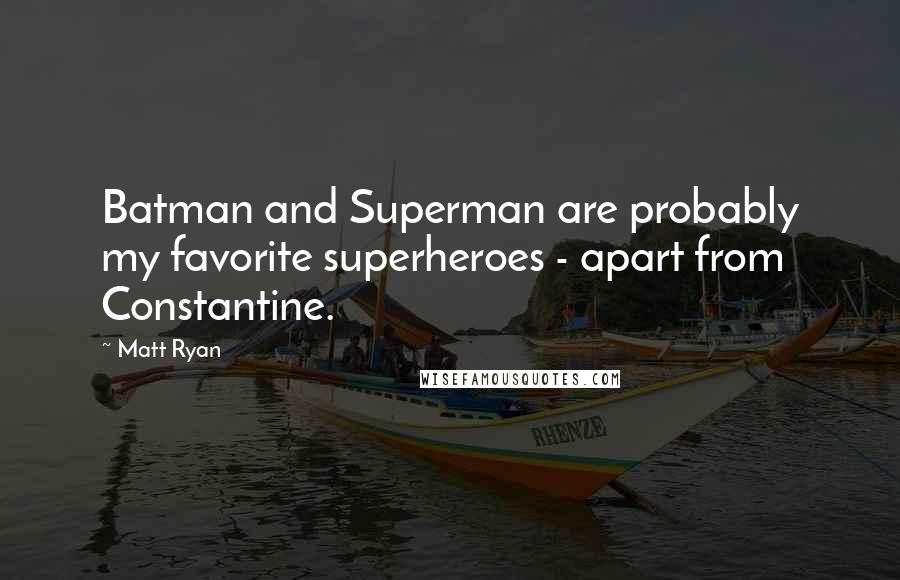 Matt Ryan Quotes: Batman and Superman are probably my favorite superheroes - apart from Constantine.