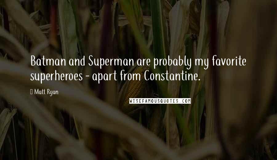 Matt Ryan Quotes: Batman and Superman are probably my favorite superheroes - apart from Constantine.