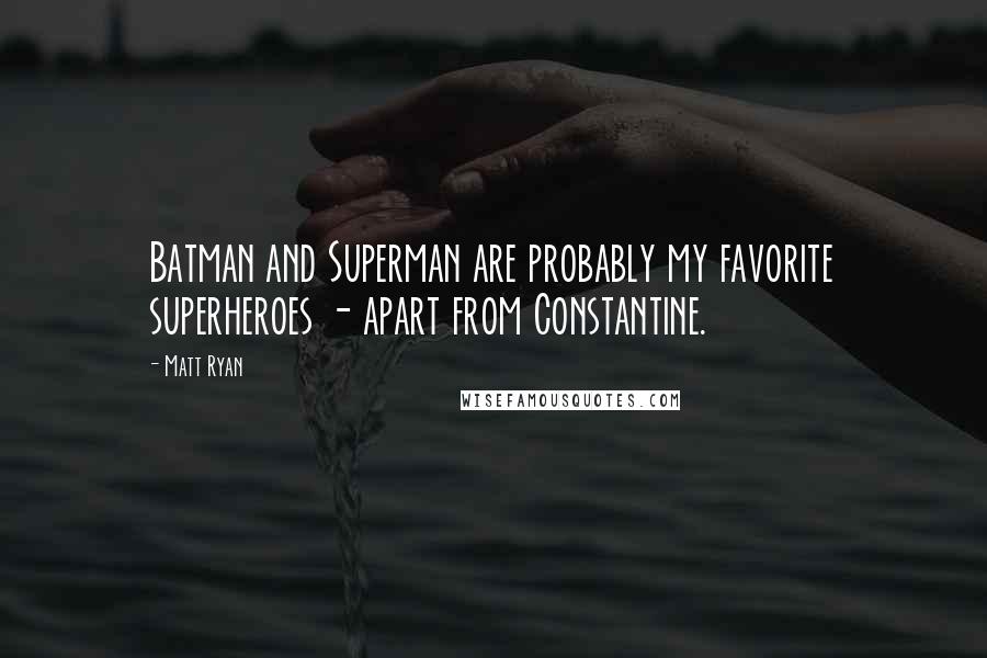 Matt Ryan Quotes: Batman and Superman are probably my favorite superheroes - apart from Constantine.