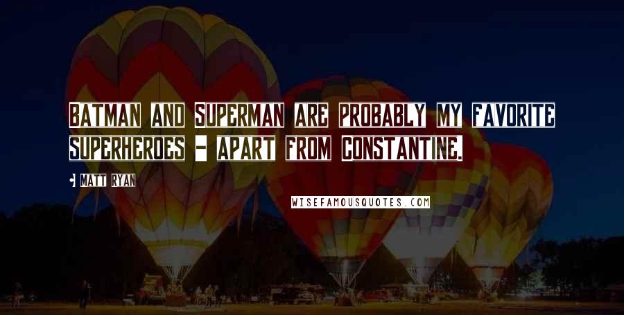 Matt Ryan Quotes: Batman and Superman are probably my favorite superheroes - apart from Constantine.