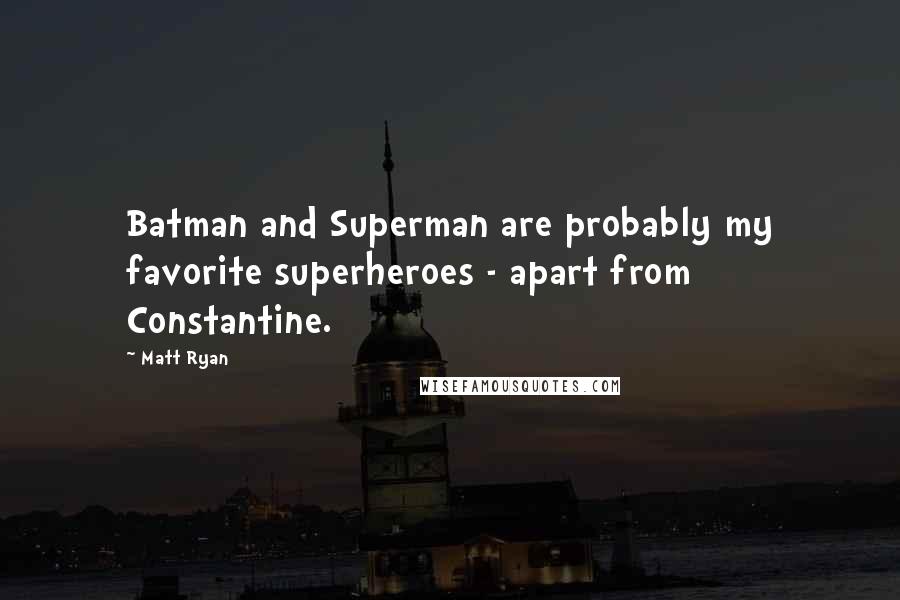 Matt Ryan Quotes: Batman and Superman are probably my favorite superheroes - apart from Constantine.