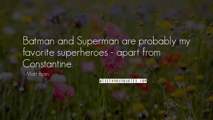 Matt Ryan Quotes: Batman and Superman are probably my favorite superheroes - apart from Constantine.