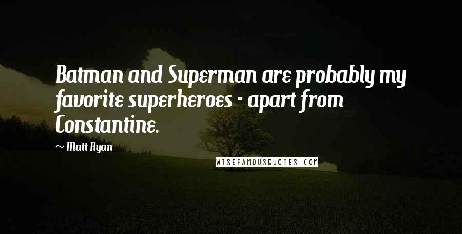 Matt Ryan Quotes: Batman and Superman are probably my favorite superheroes - apart from Constantine.