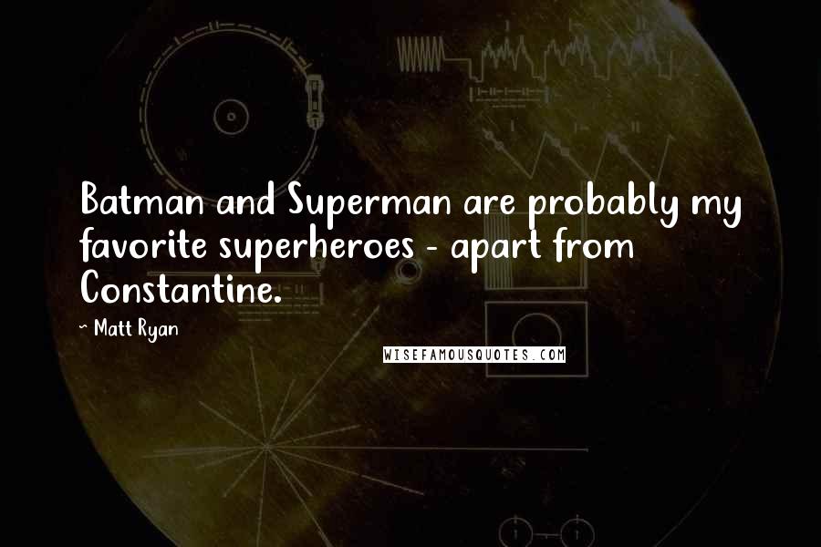 Matt Ryan Quotes: Batman and Superman are probably my favorite superheroes - apart from Constantine.