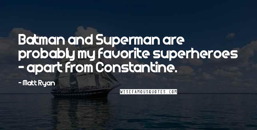 Matt Ryan Quotes: Batman and Superman are probably my favorite superheroes - apart from Constantine.