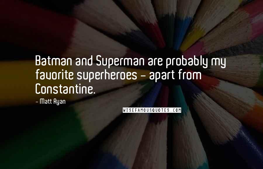 Matt Ryan Quotes: Batman and Superman are probably my favorite superheroes - apart from Constantine.