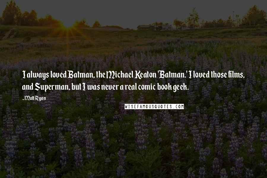 Matt Ryan Quotes: I always loved Batman, the Michael Keaton 'Batman.' I loved those films, and Superman, but I was never a real comic book geek.
