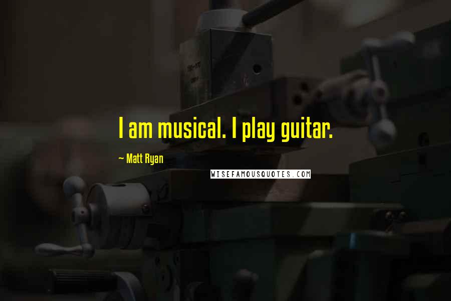 Matt Ryan Quotes: I am musical. I play guitar.