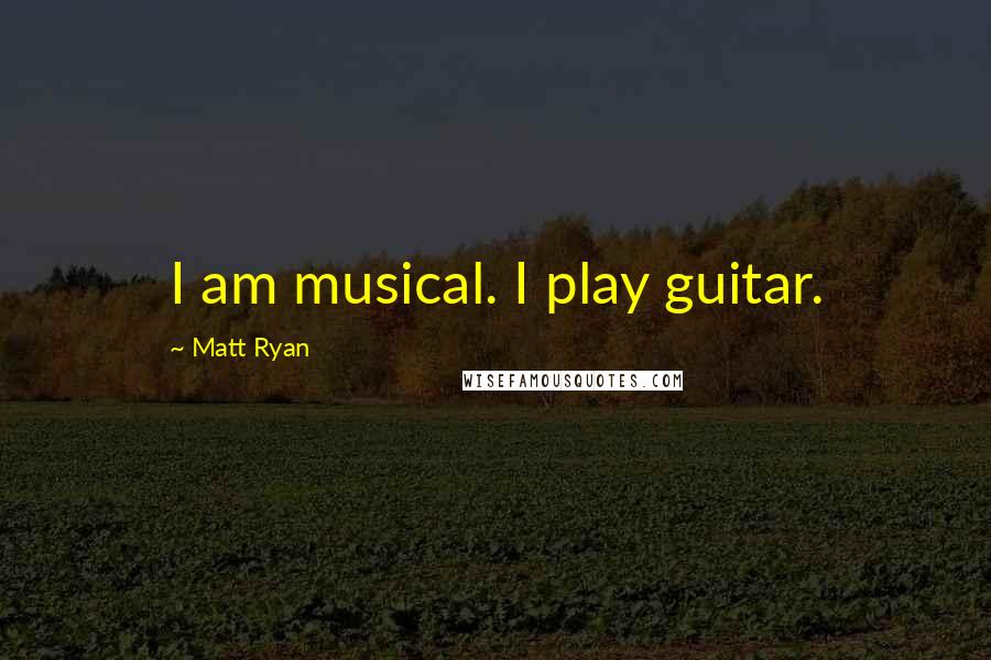 Matt Ryan Quotes: I am musical. I play guitar.