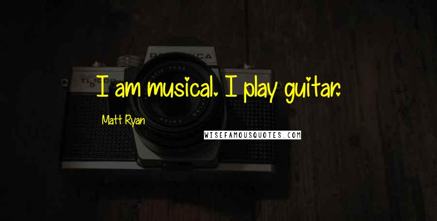 Matt Ryan Quotes: I am musical. I play guitar.