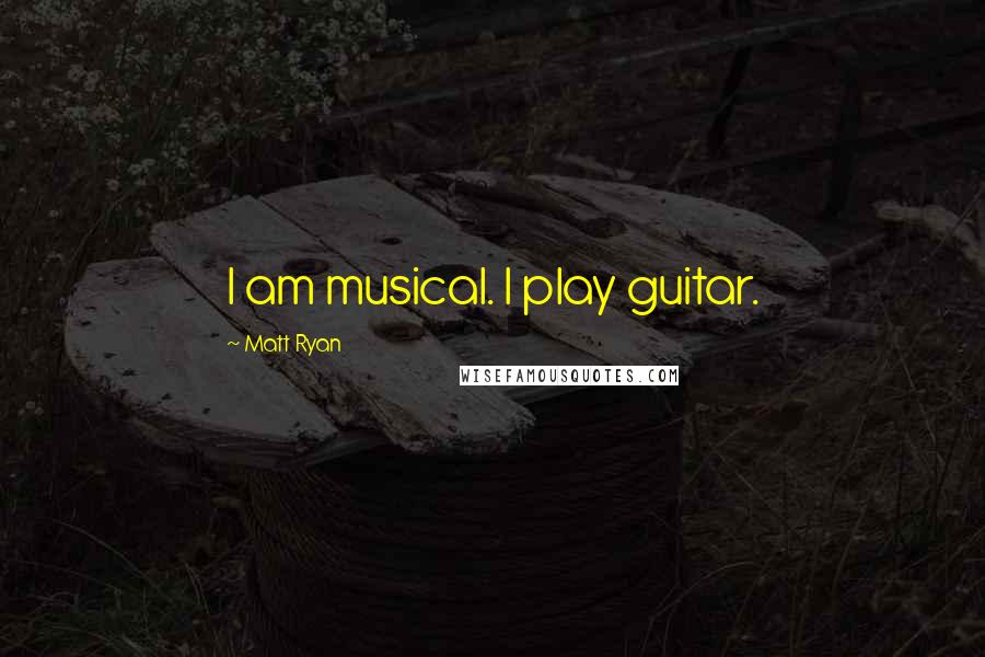Matt Ryan Quotes: I am musical. I play guitar.