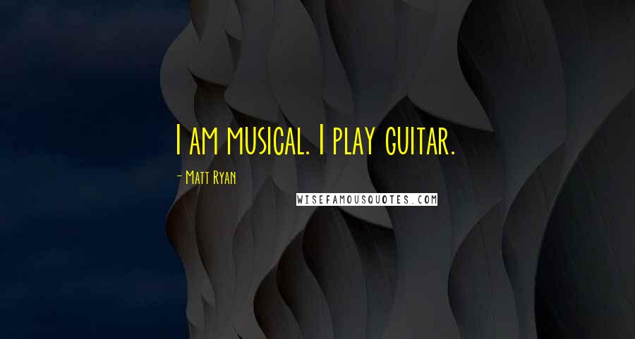 Matt Ryan Quotes: I am musical. I play guitar.