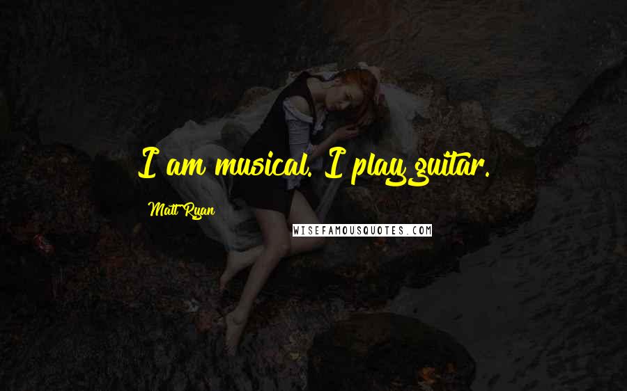 Matt Ryan Quotes: I am musical. I play guitar.