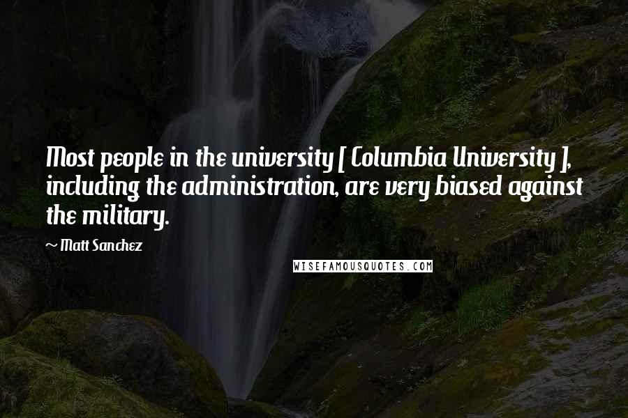 Matt Sanchez Quotes: Most people in the university [ Columbia University ], including the administration, are very biased against the military.