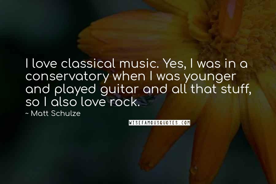 Matt Schulze Quotes: I love classical music. Yes, I was in a conservatory when I was younger and played guitar and all that stuff, so I also love rock.