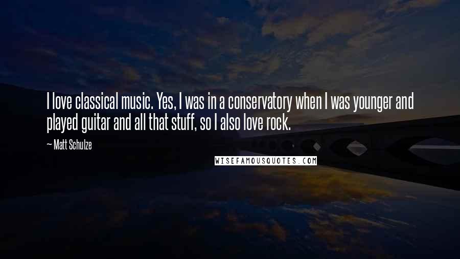 Matt Schulze Quotes: I love classical music. Yes, I was in a conservatory when I was younger and played guitar and all that stuff, so I also love rock.