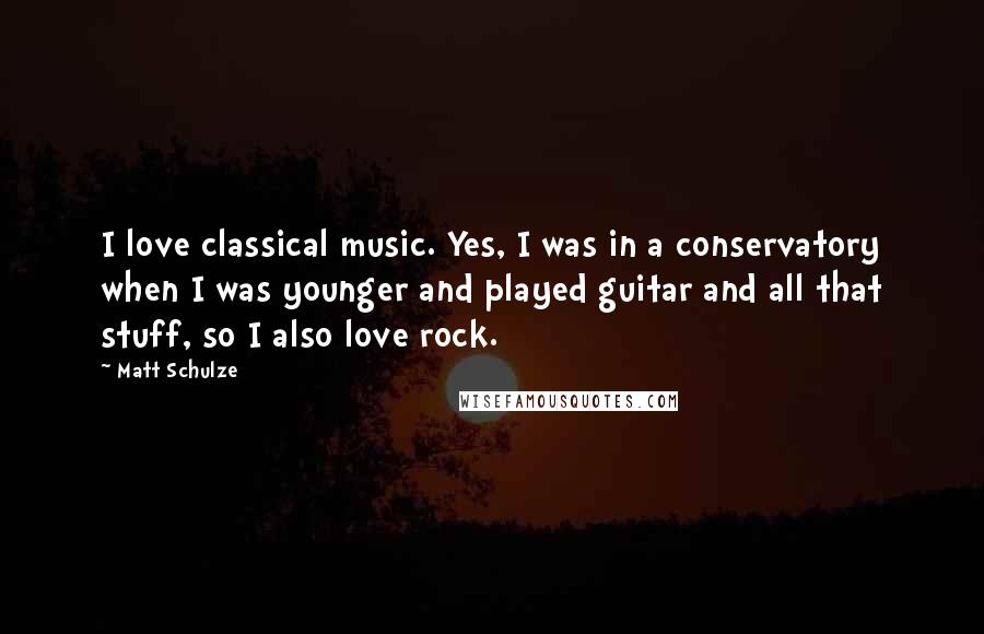 Matt Schulze Quotes: I love classical music. Yes, I was in a conservatory when I was younger and played guitar and all that stuff, so I also love rock.