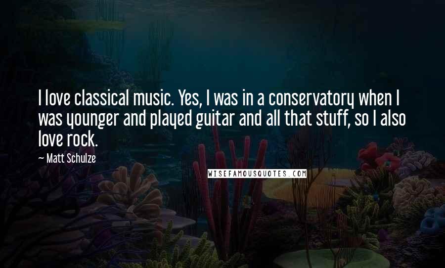 Matt Schulze Quotes: I love classical music. Yes, I was in a conservatory when I was younger and played guitar and all that stuff, so I also love rock.