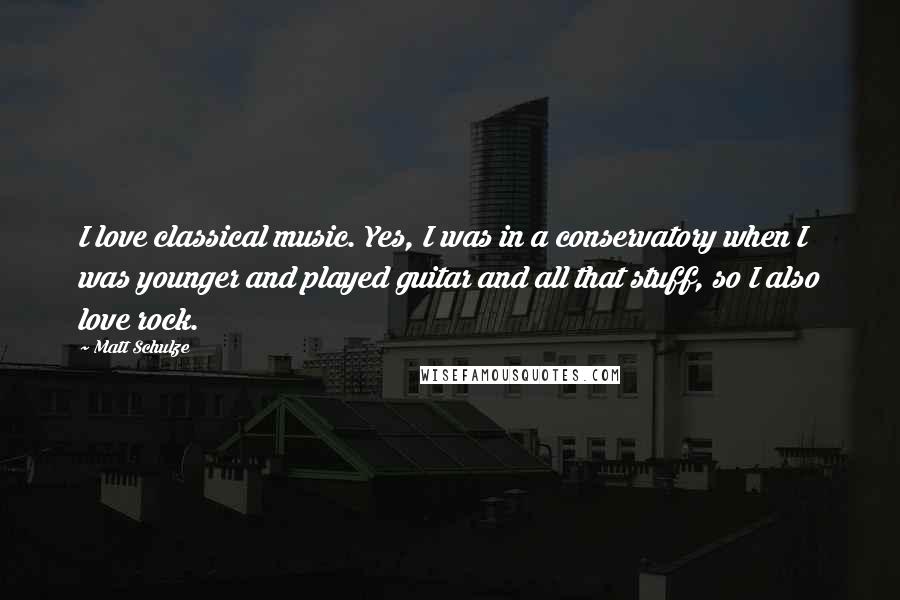 Matt Schulze Quotes: I love classical music. Yes, I was in a conservatory when I was younger and played guitar and all that stuff, so I also love rock.