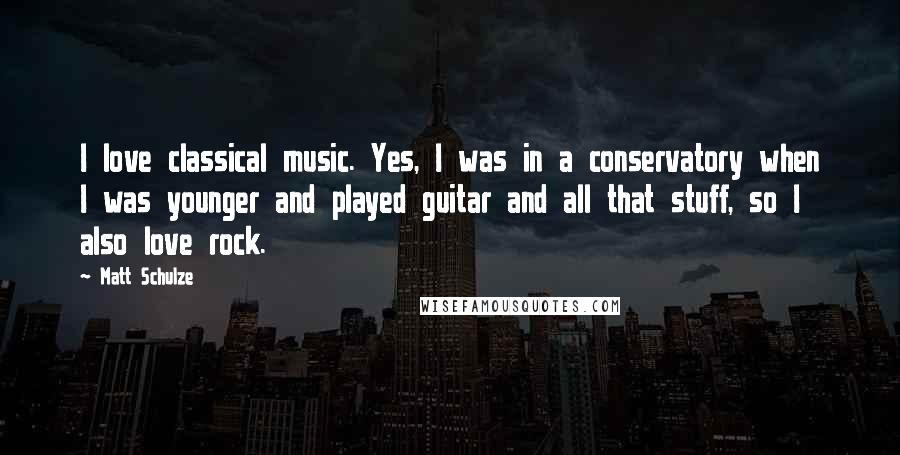 Matt Schulze Quotes: I love classical music. Yes, I was in a conservatory when I was younger and played guitar and all that stuff, so I also love rock.