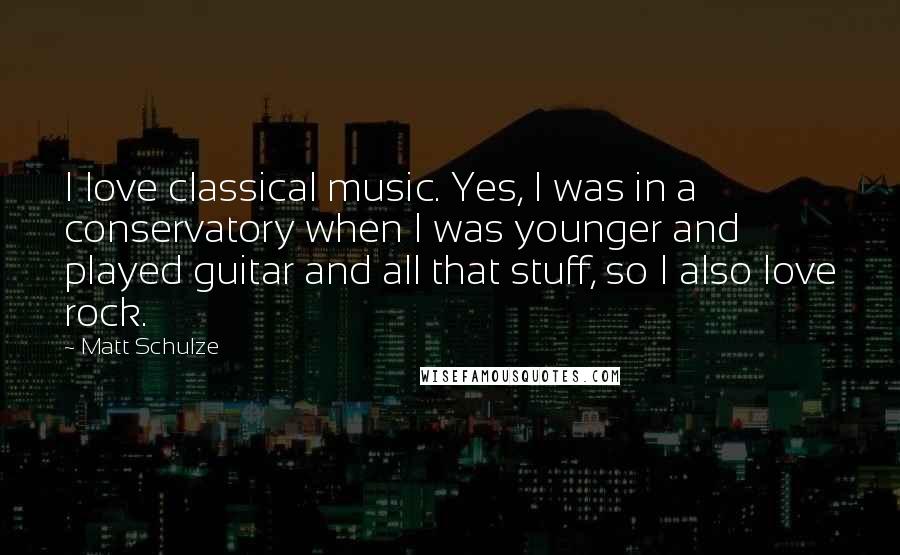 Matt Schulze Quotes: I love classical music. Yes, I was in a conservatory when I was younger and played guitar and all that stuff, so I also love rock.