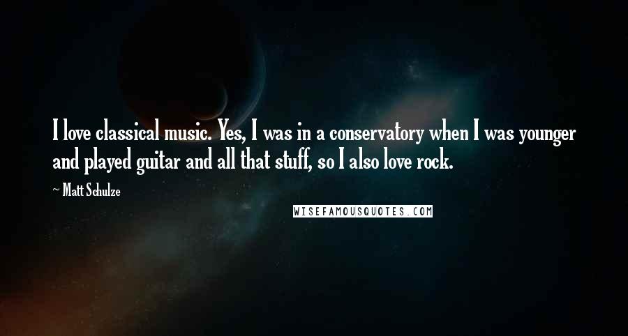 Matt Schulze Quotes: I love classical music. Yes, I was in a conservatory when I was younger and played guitar and all that stuff, so I also love rock.