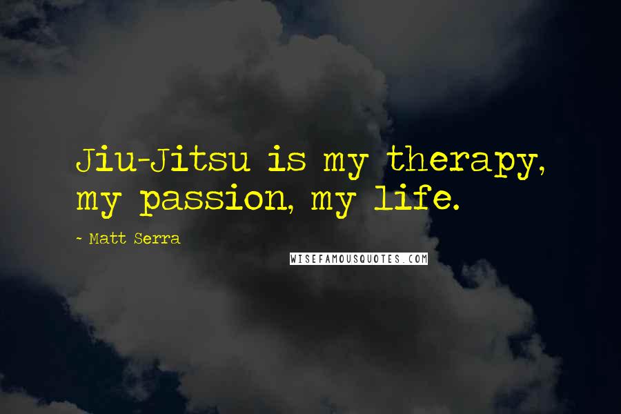 Matt Serra Quotes: Jiu-Jitsu is my therapy, my passion, my life.