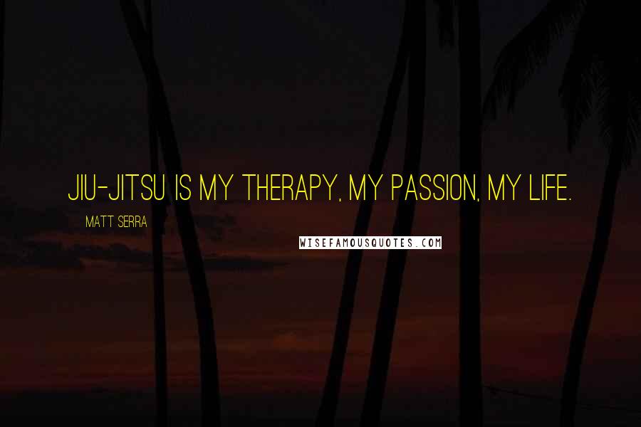 Matt Serra Quotes: Jiu-Jitsu is my therapy, my passion, my life.