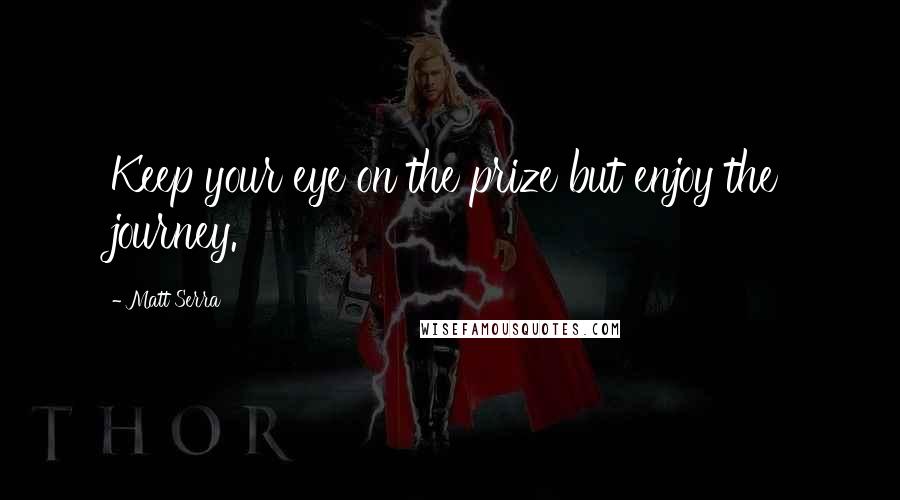 Matt Serra Quotes: Keep your eye on the prize but enjoy the journey.