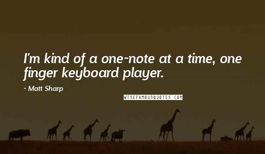 Matt Sharp Quotes: I'm kind of a one-note at a time, one finger keyboard player.