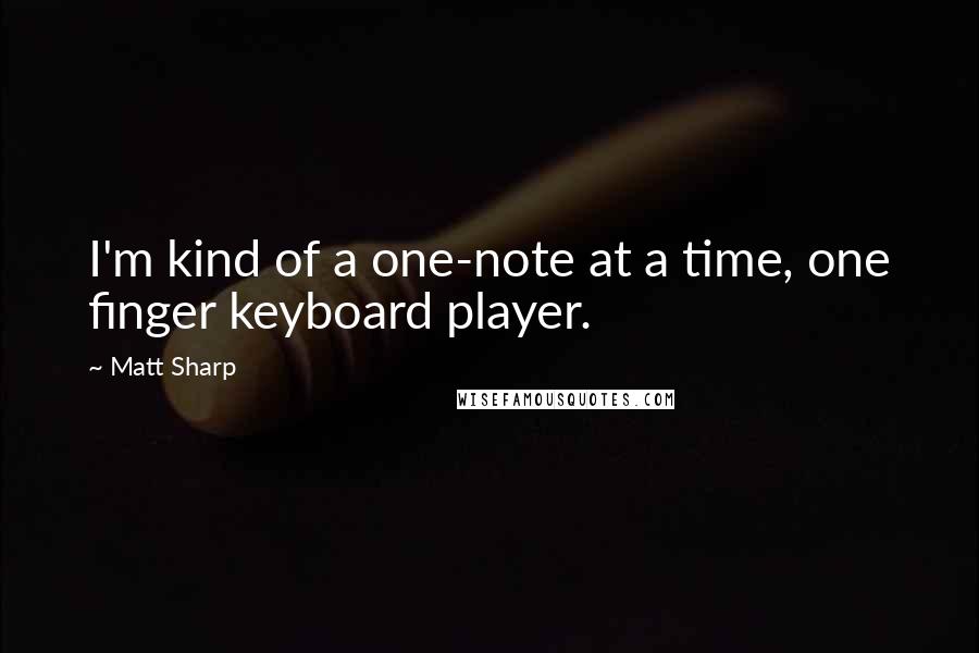 Matt Sharp Quotes: I'm kind of a one-note at a time, one finger keyboard player.