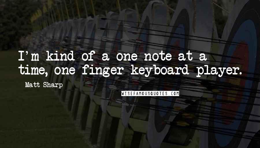 Matt Sharp Quotes: I'm kind of a one-note at a time, one finger keyboard player.