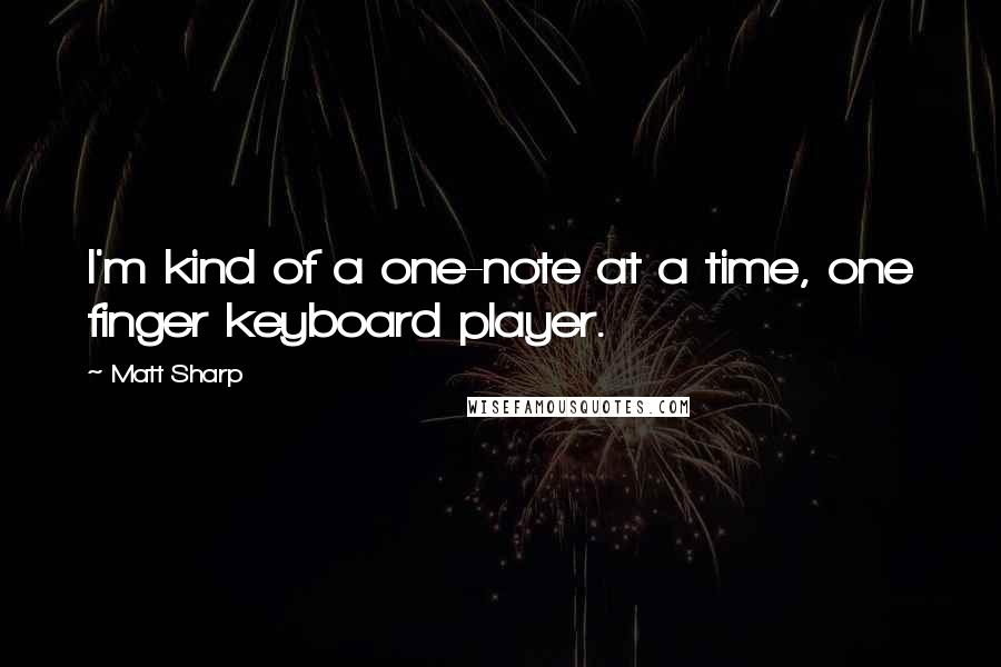 Matt Sharp Quotes: I'm kind of a one-note at a time, one finger keyboard player.
