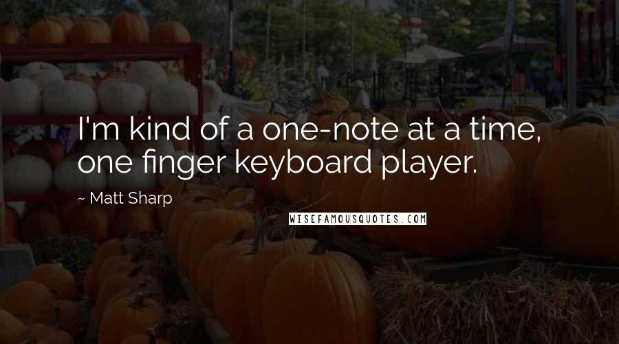 Matt Sharp Quotes: I'm kind of a one-note at a time, one finger keyboard player.