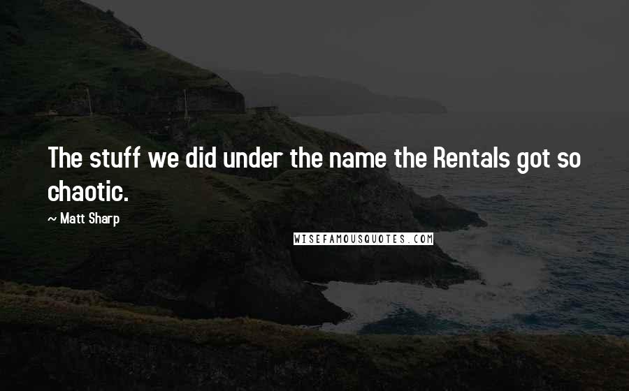 Matt Sharp Quotes: The stuff we did under the name the Rentals got so chaotic.