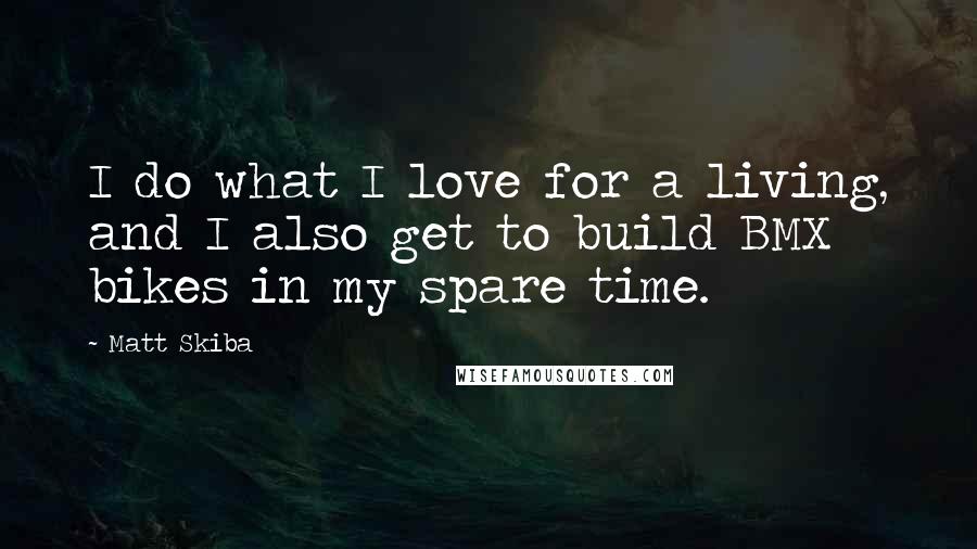 Matt Skiba Quotes: I do what I love for a living, and I also get to build BMX bikes in my spare time.