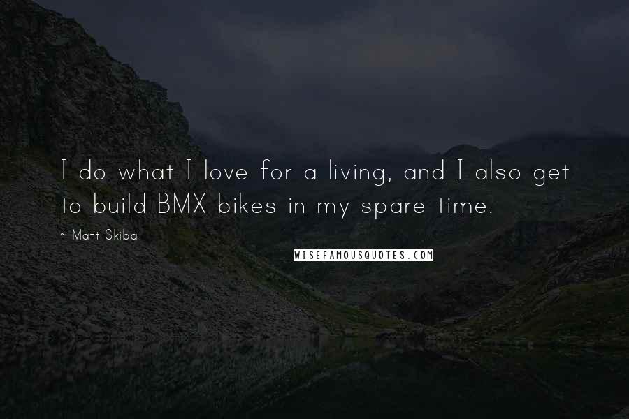 Matt Skiba Quotes: I do what I love for a living, and I also get to build BMX bikes in my spare time.