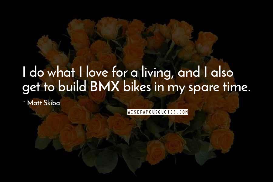 Matt Skiba Quotes: I do what I love for a living, and I also get to build BMX bikes in my spare time.