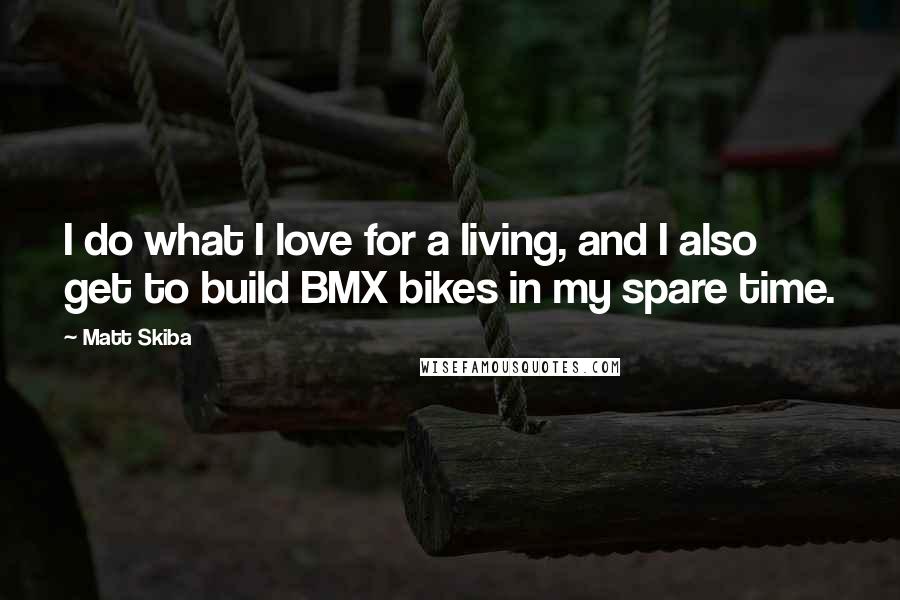 Matt Skiba Quotes: I do what I love for a living, and I also get to build BMX bikes in my spare time.