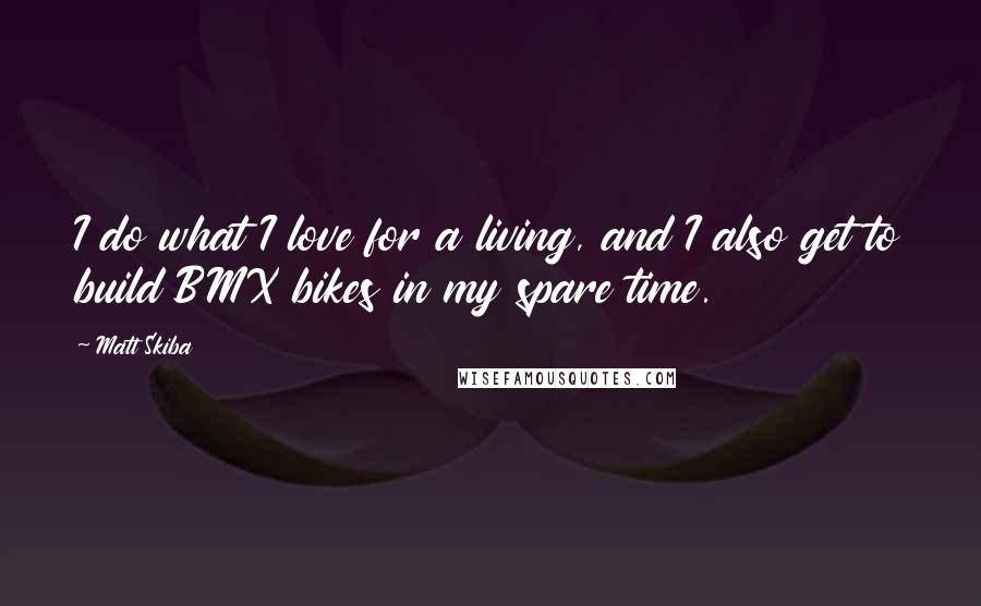 Matt Skiba Quotes: I do what I love for a living, and I also get to build BMX bikes in my spare time.