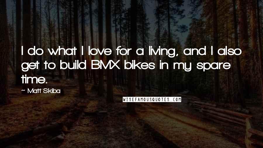 Matt Skiba Quotes: I do what I love for a living, and I also get to build BMX bikes in my spare time.