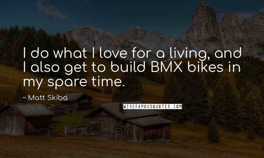 Matt Skiba Quotes: I do what I love for a living, and I also get to build BMX bikes in my spare time.