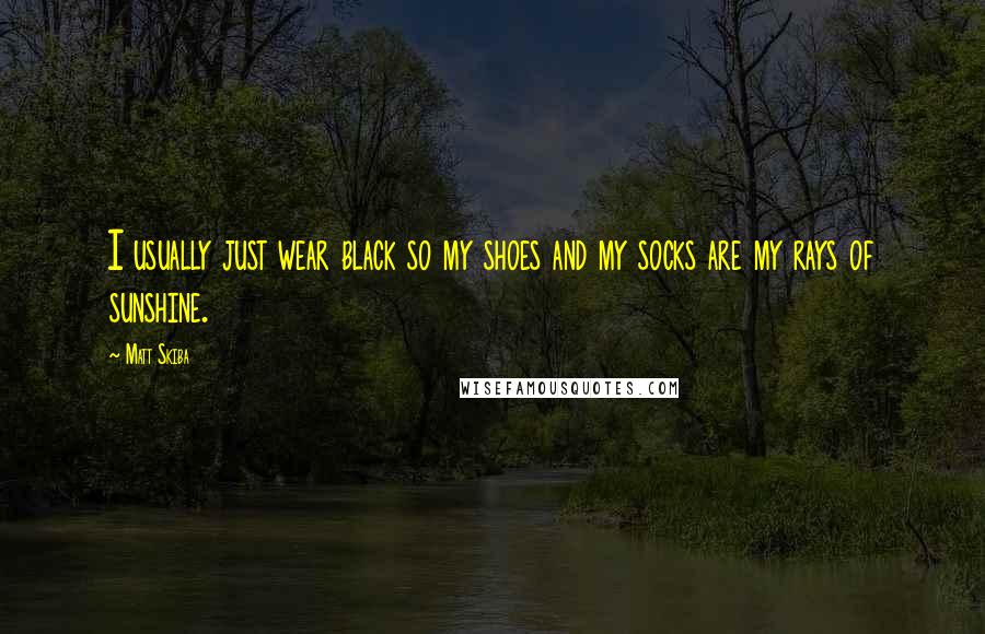 Matt Skiba Quotes: I usually just wear black so my shoes and my socks are my rays of sunshine.